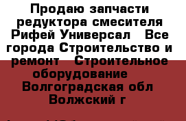 Продаю запчасти редуктора смесителя Рифей Универсал - Все города Строительство и ремонт » Строительное оборудование   . Волгоградская обл.,Волжский г.